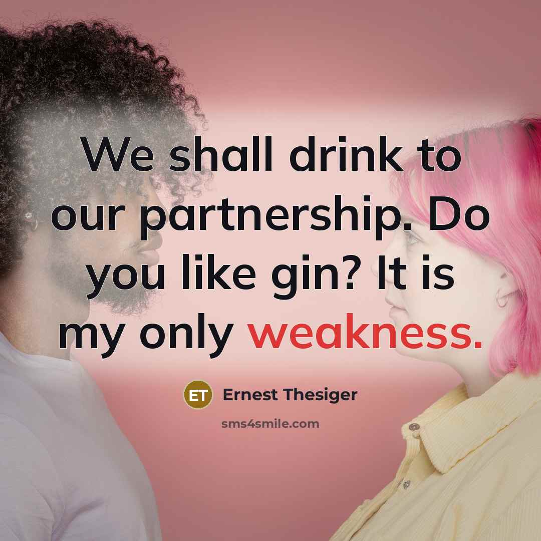 “We shall drink to our partnership. Do you like gin? It is my only weakness.” quote by Ernest Thesiger
