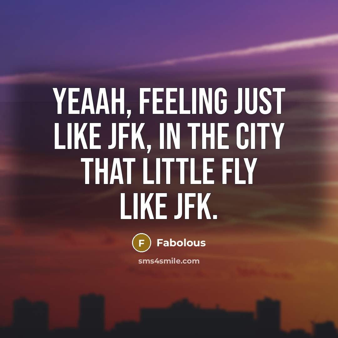“Yeaah, feeling just like JFK, in the city that little fly like JFK.” quote by Fabolous