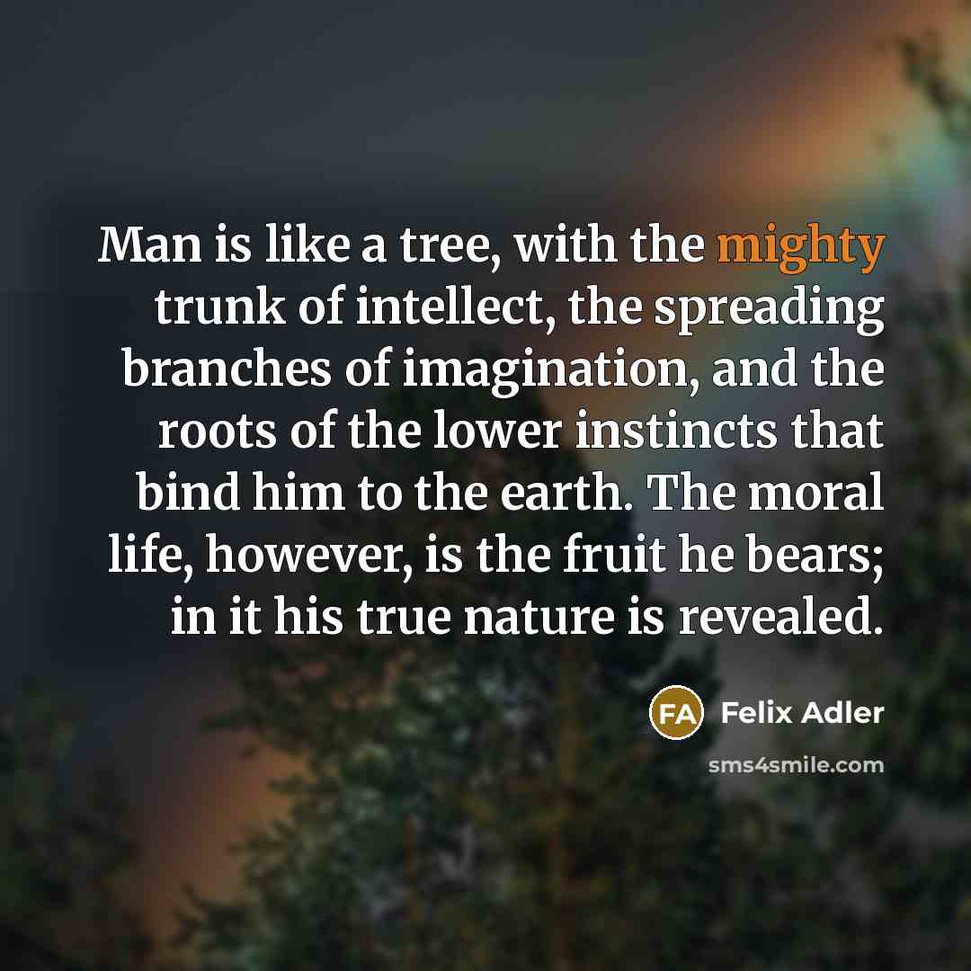 “Man is like a tree, with the mighty trunk of…” quote by Felix Adler