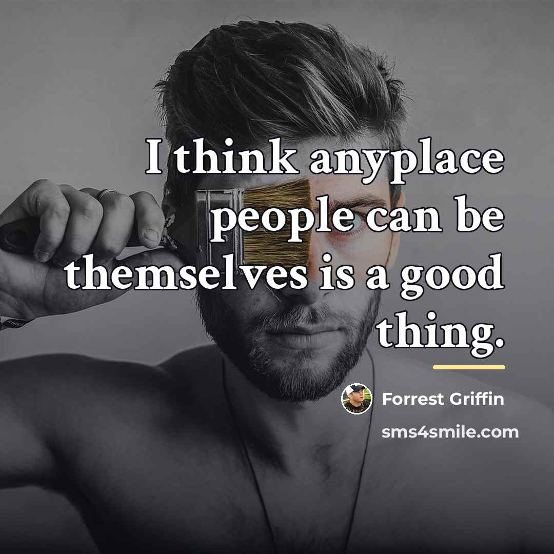 “I think anyplace people can be themselves is a good…” quote by Forrest Griffin