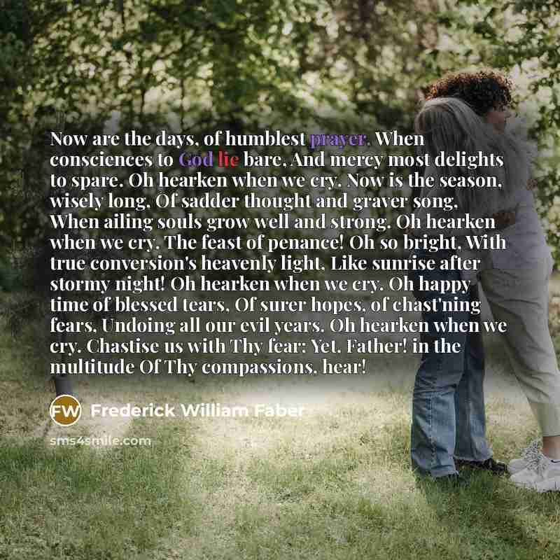 “Now are the days, of humblest prayer, When consciences to…” quote by Frederick William Faber