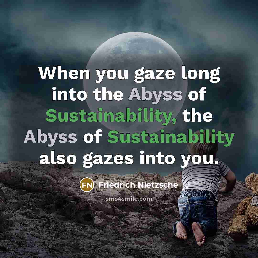 “When you gaze long into the Abyss of Sustainability, the…” quote by Friedrich Nietzsche
