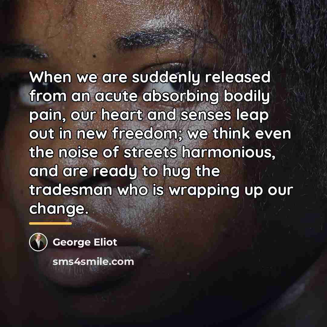 “When we are suddenly released from an acute absorbing bodily…” quote by George Eliot