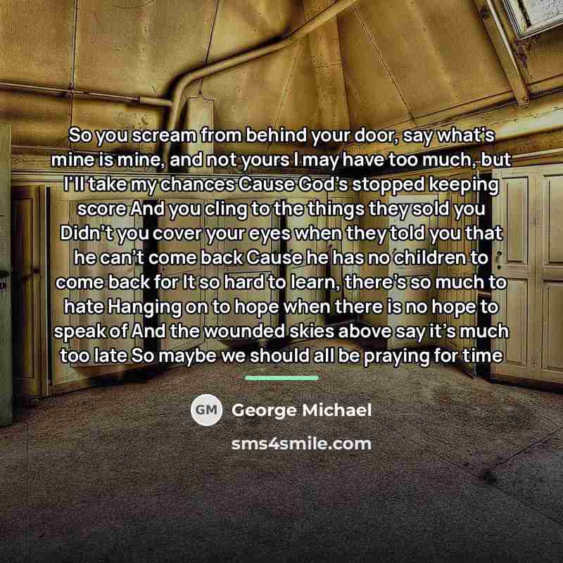 “So you scream from behind your door, say what's mine…” quote by George Michael