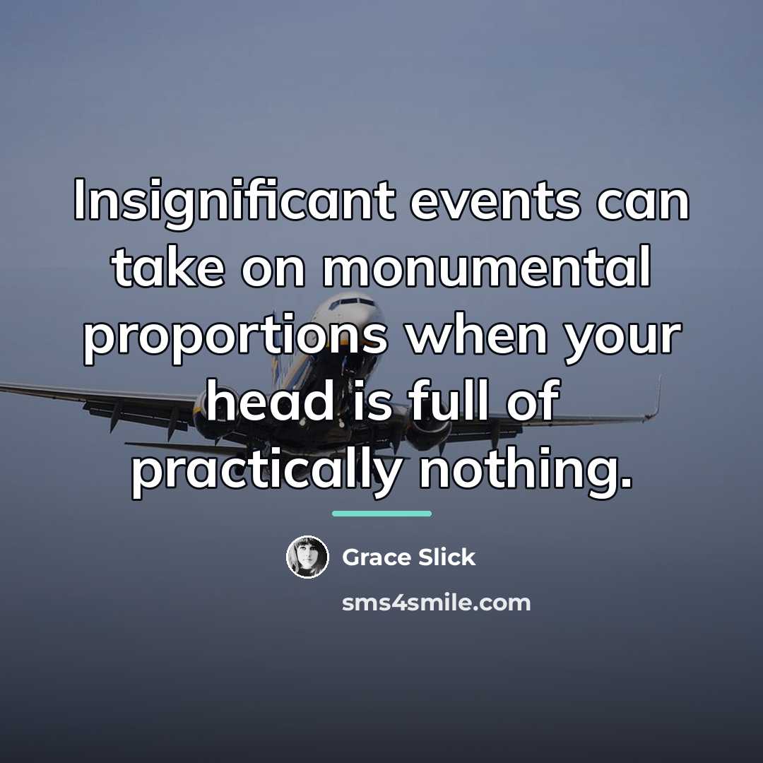 “Insignificant events can take on monumental proportions when your head…” quote by Grace Slick