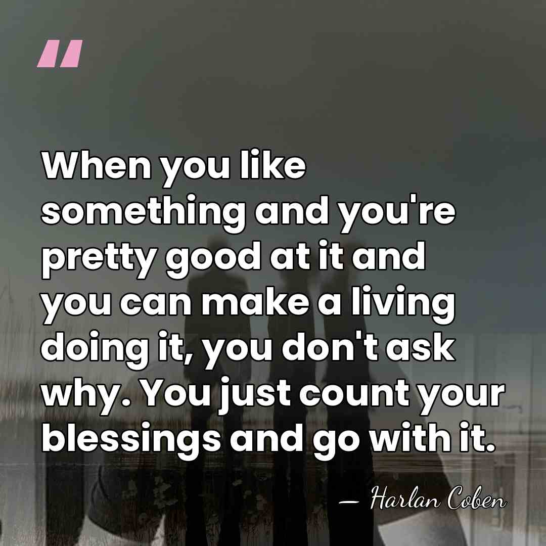 When you like something and you're pretty good at it and you&hellip; - Harlan Coben