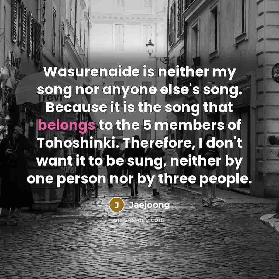 “Wasurenaide is neither my song nor anyone else's song. Because…” quote by Jaejoong