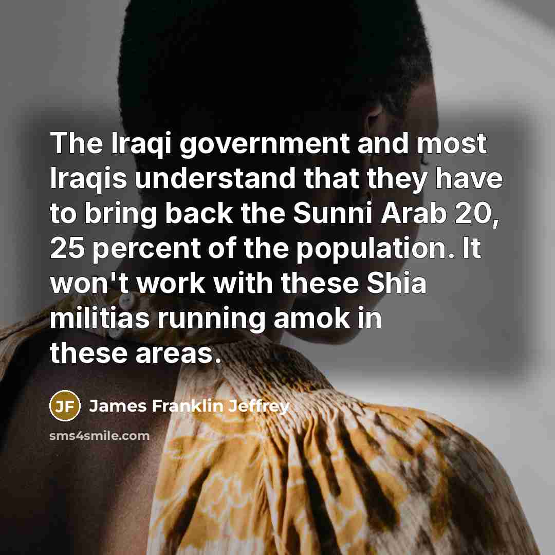 “The Iraqi government and most Iraqis understand that they have…” quote by James Franklin Jeffrey