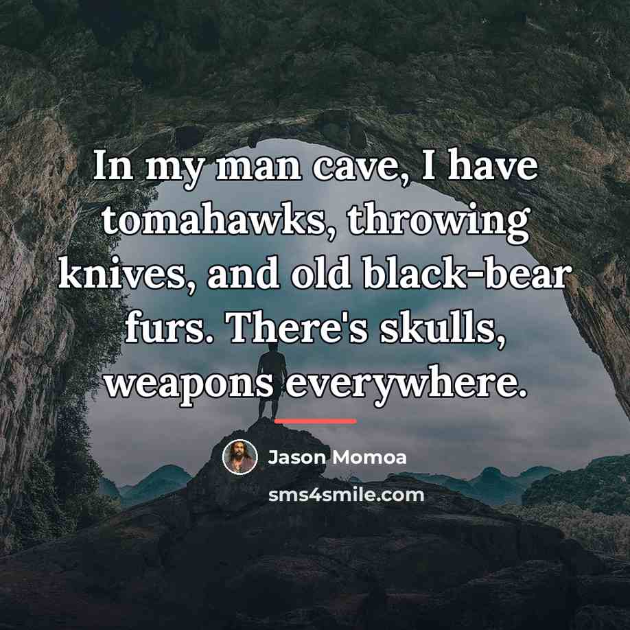 “In my man cave, I have tomahawks, throwing knives, and…” quote by Jason Momoa