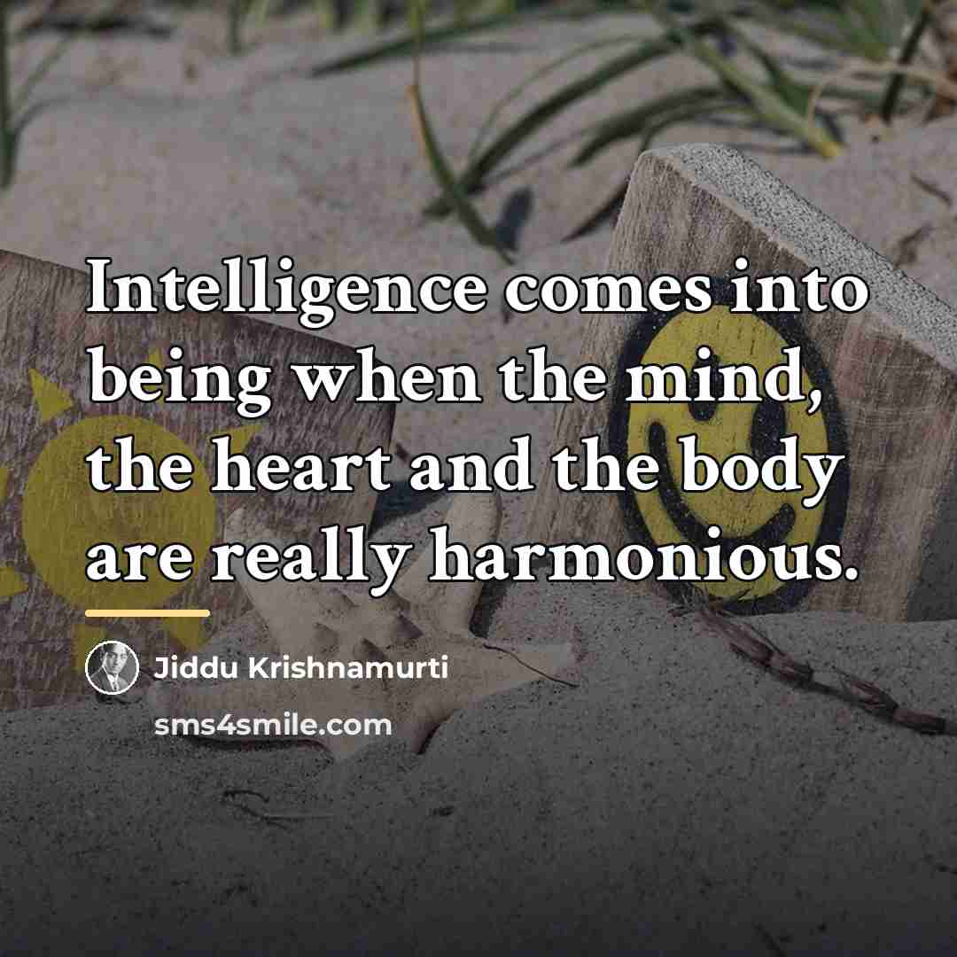“Intelligence comes into being when the mind, the heart and…” quote by Jiddu Krishnamurti