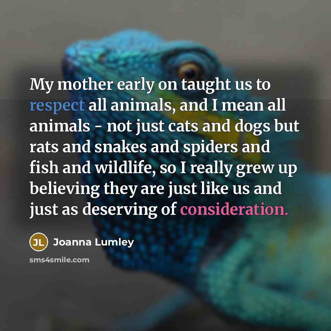 “My mother early on taught us to respect all animals,…” quote by Joanna Lumley