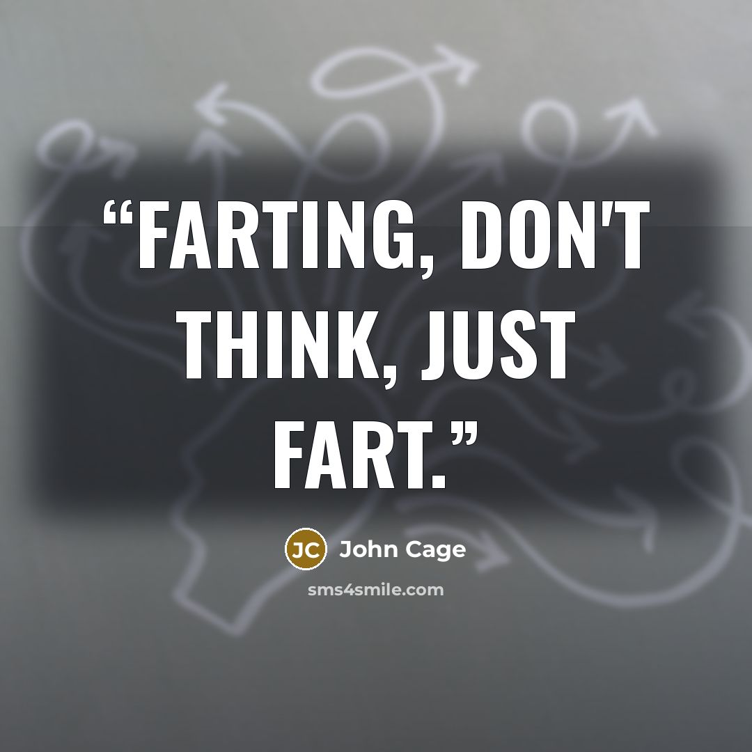 “Farting, don't think, just fart.” quote by John Cage