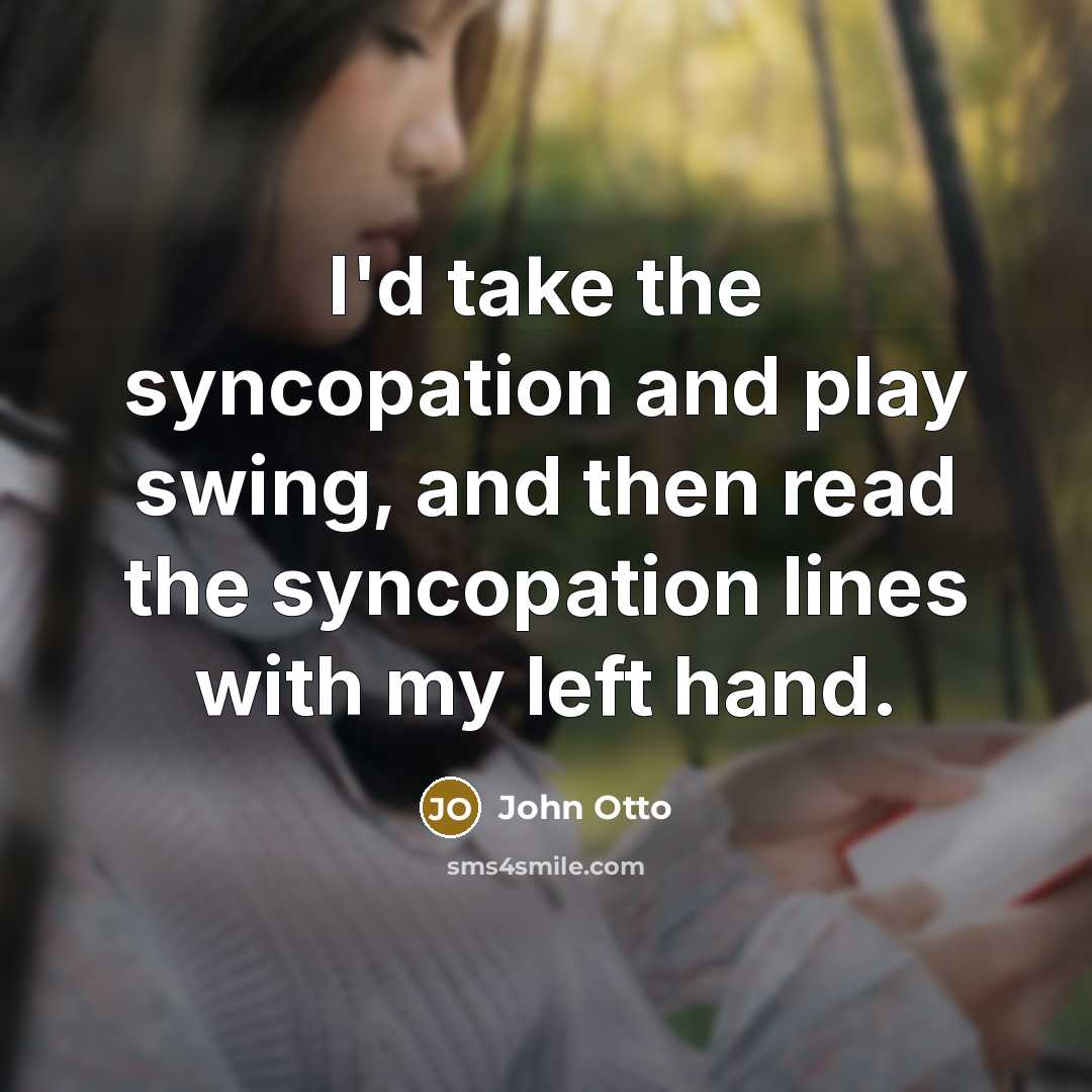 “I'd take the syncopation and play swing, and then read…” quote by John Otto