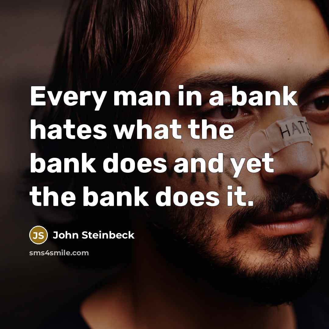 “Every man in a bank hates what the bank does…” quote by John Steinbeck