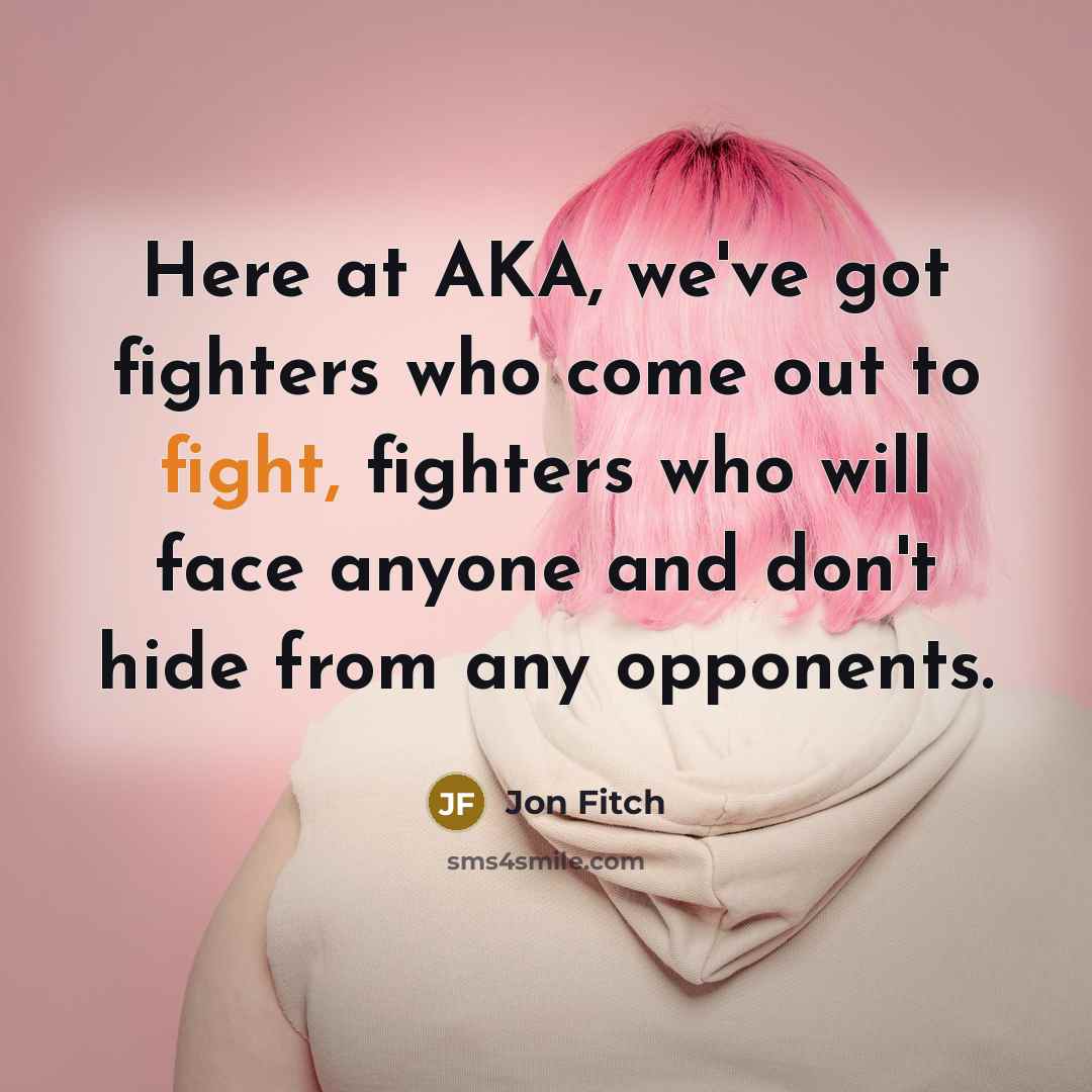 “Here at AKA, we've got fighters who come out to…” quote by Jon Fitch