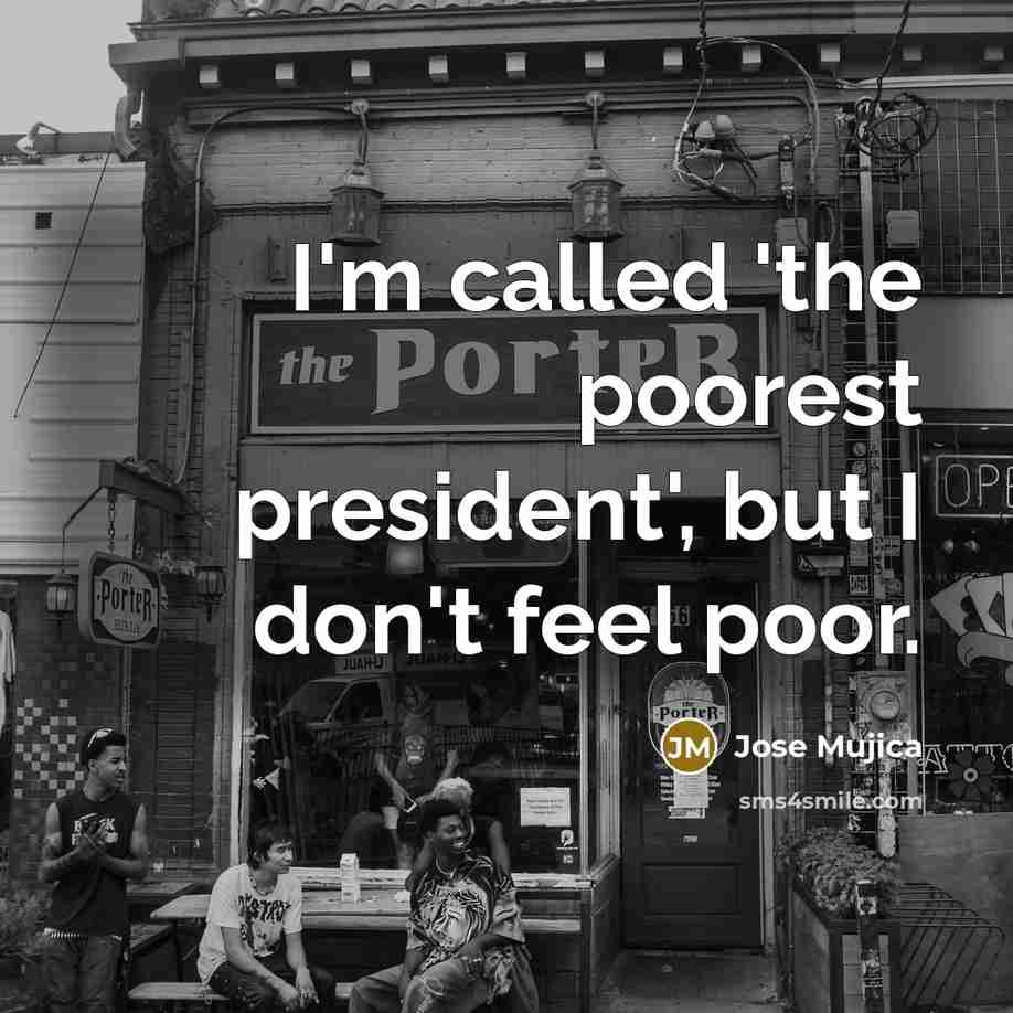 “I'm called 'the poorest president', but I don't feel poor.…” quote by Jose Mujica