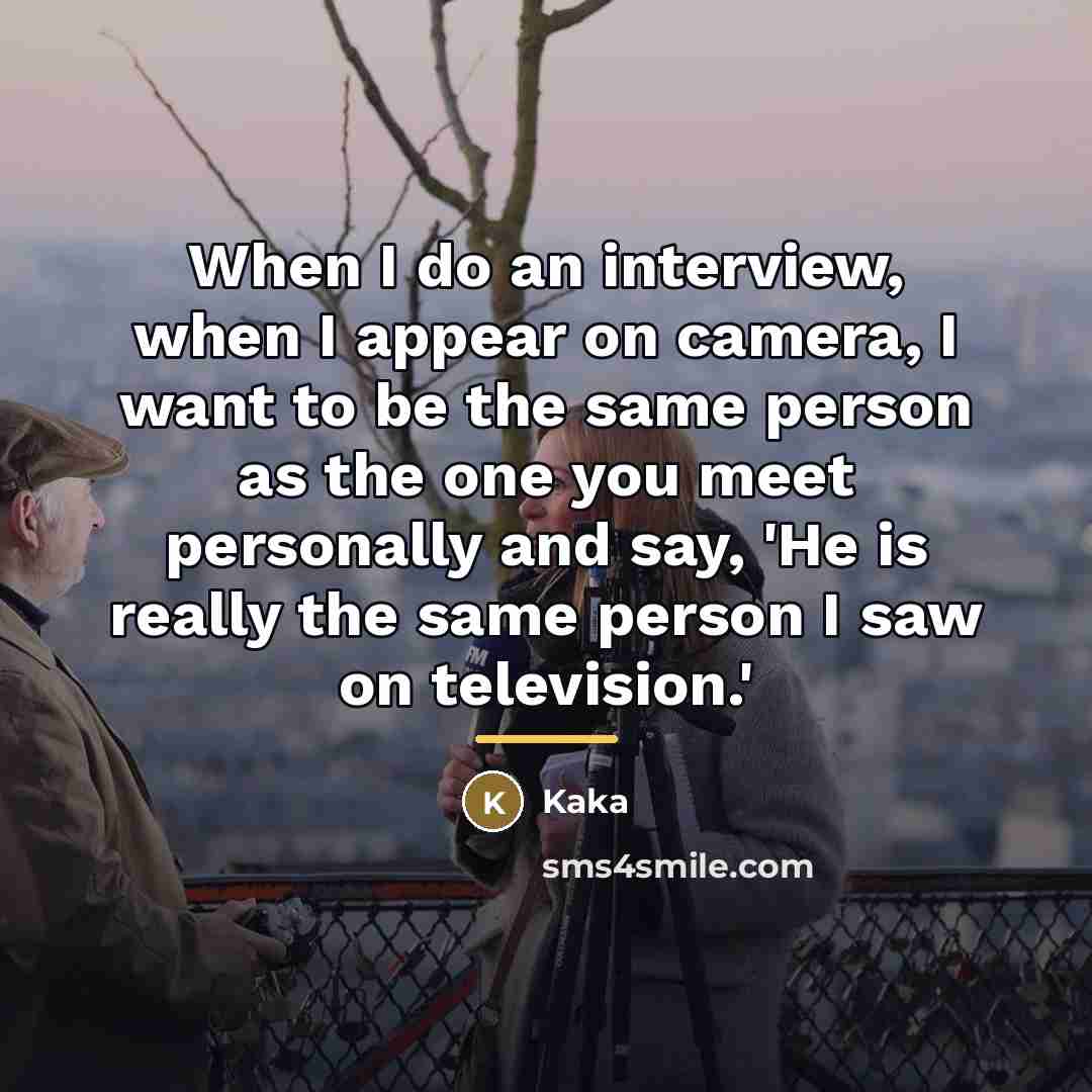 “When I do an interview, when I appear on camera,…” quote by Kaka