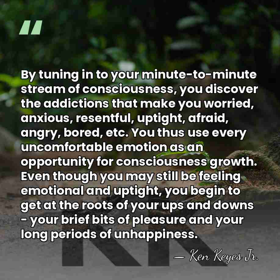 By tuning in to your minute-to-minute stream of consciousness, you discover the&hellip; - Ken Keyes Jr.