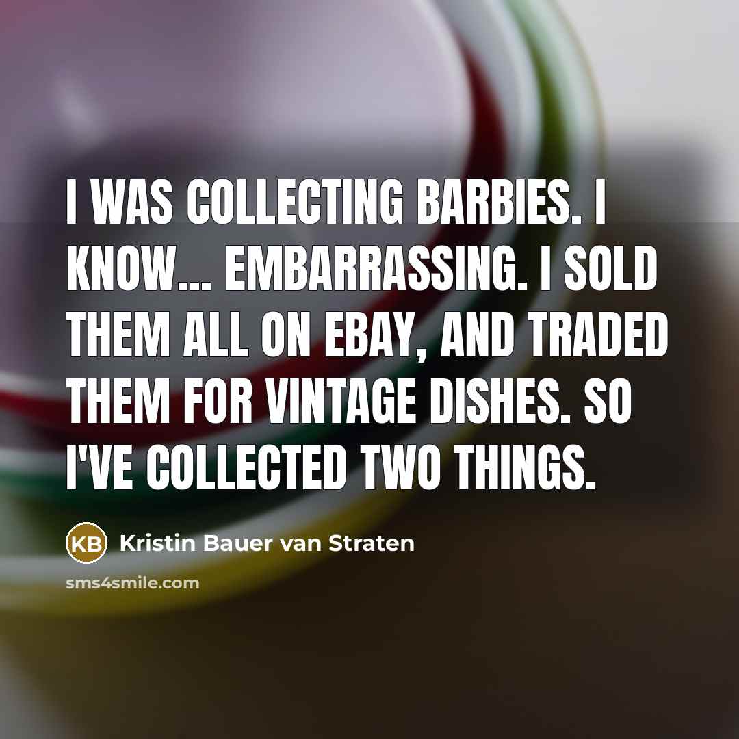 “I was collecting Barbies. I know... embarrassing. I sold them…” quote by Kristin Bauer van Straten
