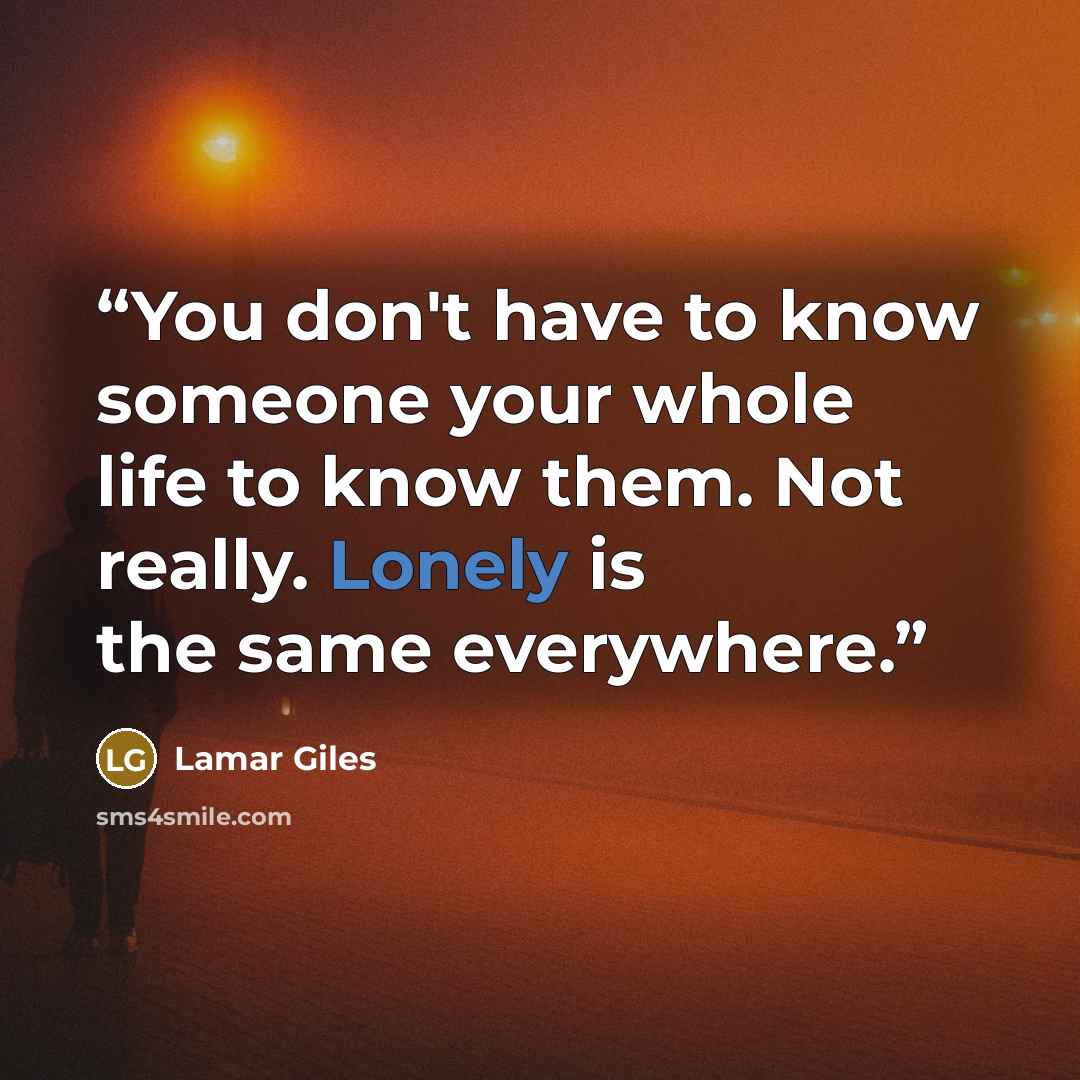 “You don't have to know someone your whole life to know them. Not really. Lonely is the same everywhere.” quote by Lamar Giles