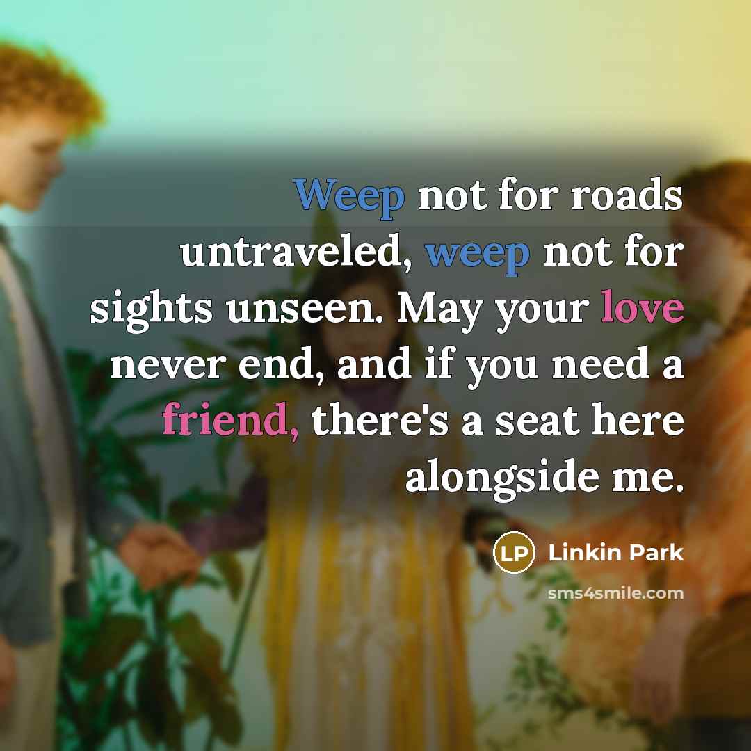 “Weep not for roads untraveled, weep not for sights unseen.…” quote by Linkin Park
