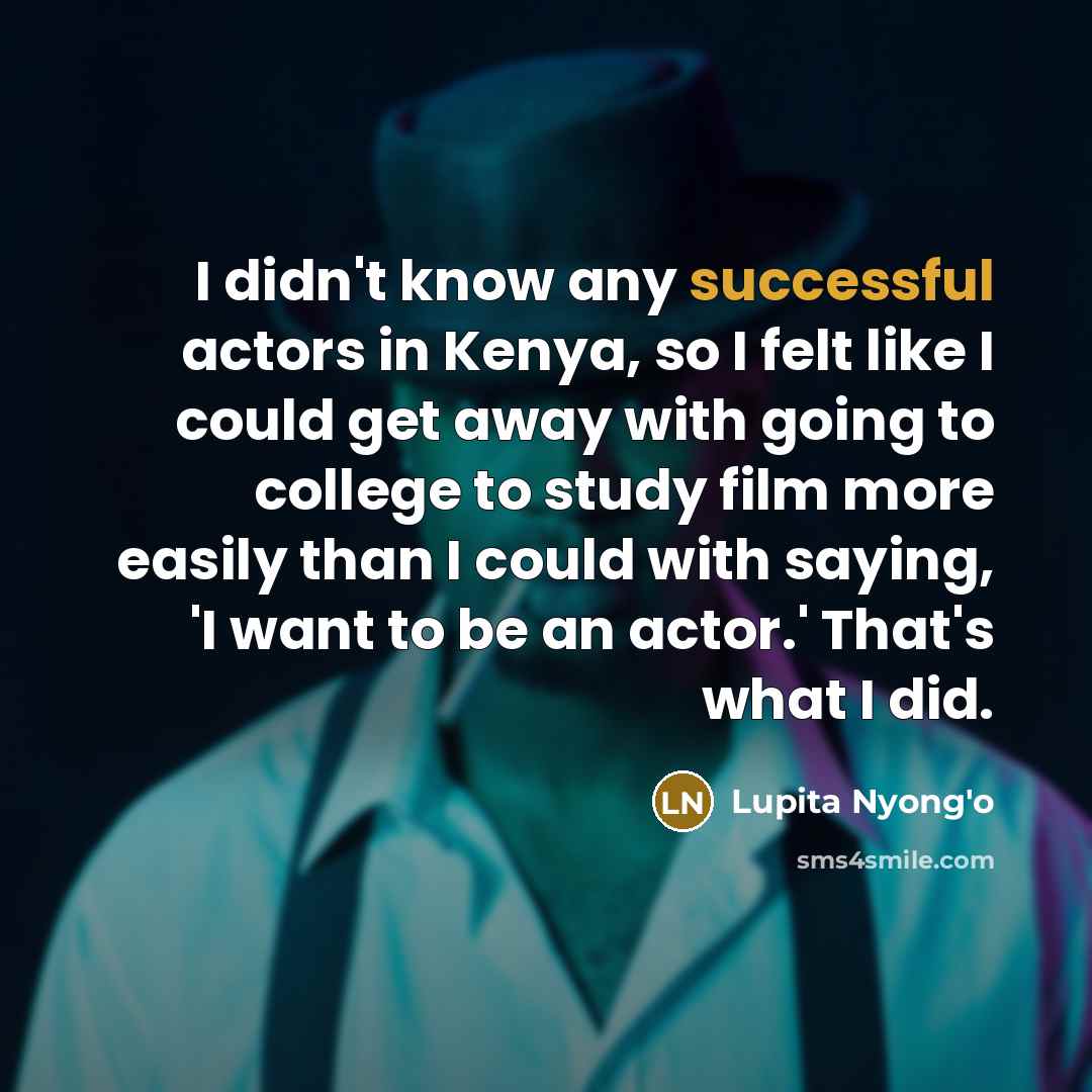 “I didn't know any successful actors in Kenya, so I…” quote by Lupita Nyong'o