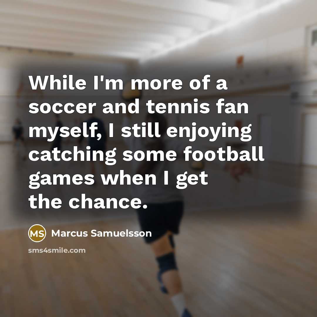 “While I'm more of a soccer and tennis fan myself,…” quote by Marcus Samuelsson