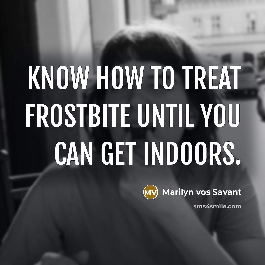 “Know how to treat frostbite until you can get indoors.” quote by Marilyn vos Savant