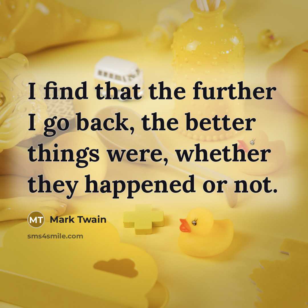 “I find that the further I go back, the better…” quote by Mark Twain