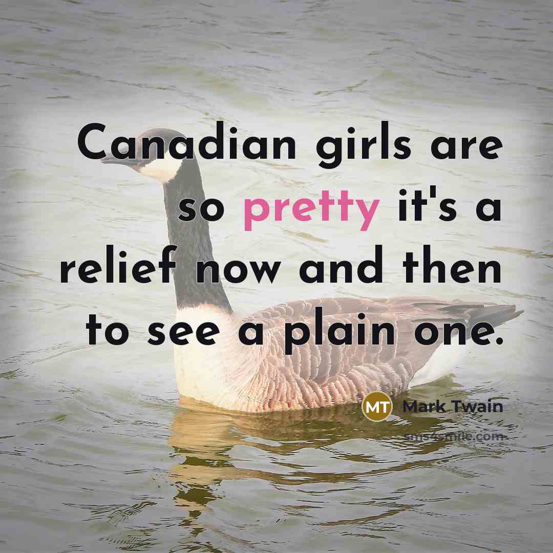 “Canadian girls are so pretty it's a relief now and then to see a plain one.” quote by Mark Twain