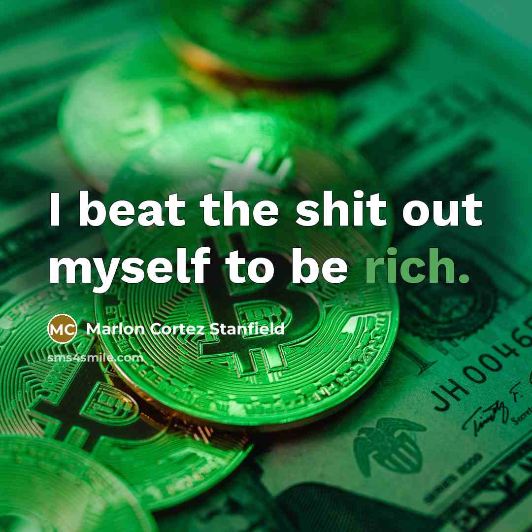 “I beat the shit out myself to be rich.” quote by Marlon Cortez Stanfield