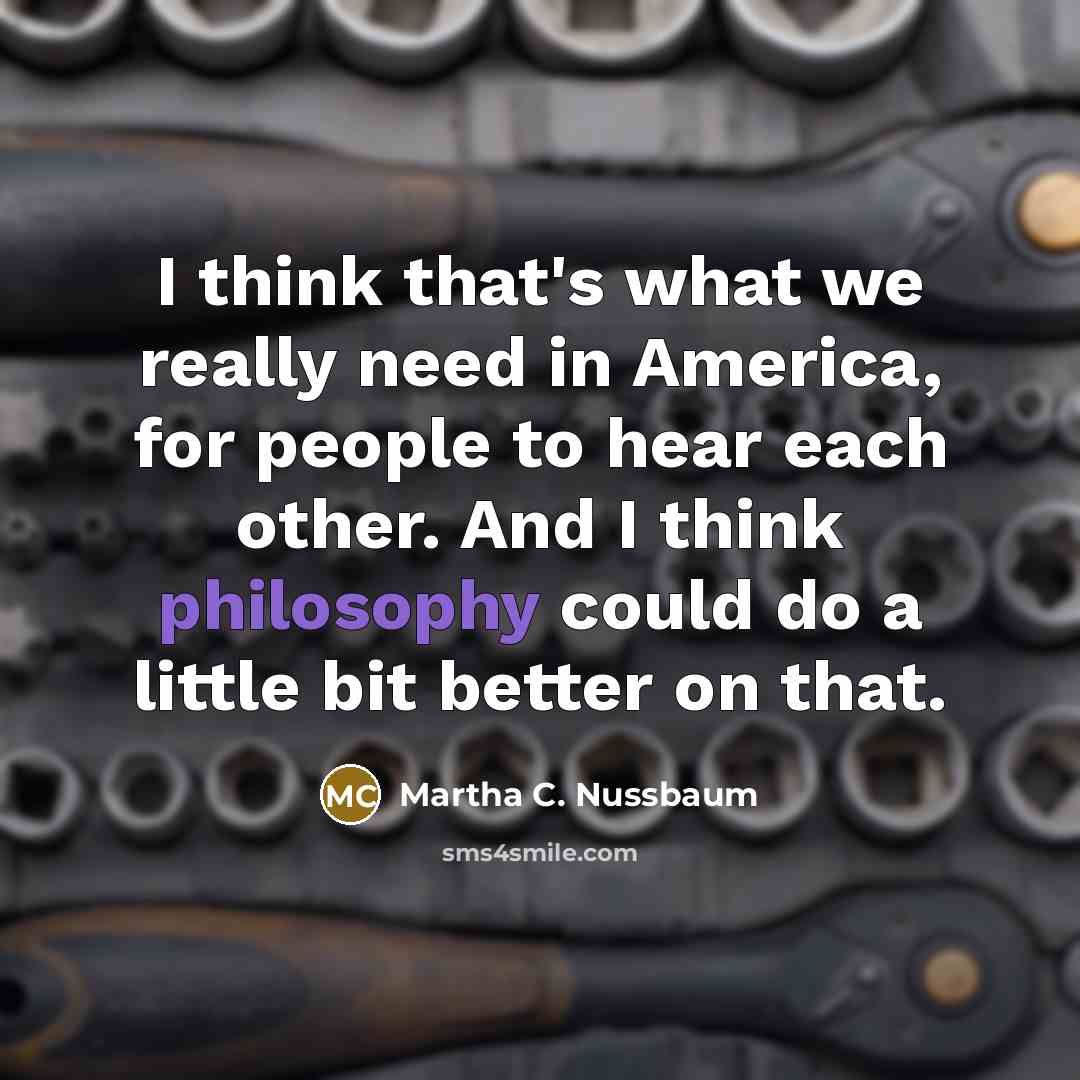 “I think that's what we really need in America, for…” quote by Martha C. Nussbaum