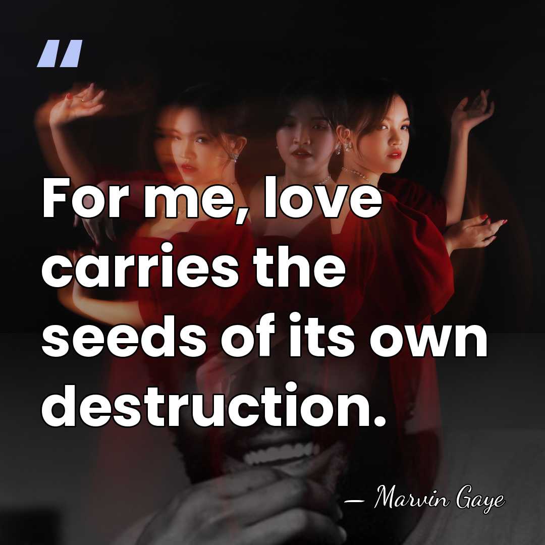 For me, love carries the seeds of its own destruction. - Marvin Gaye