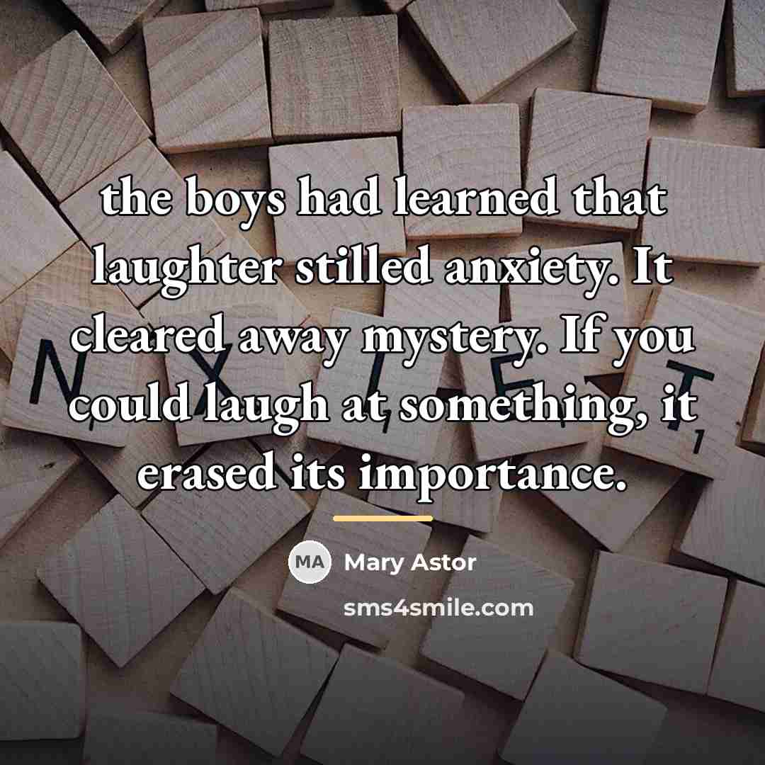 “the boys had learned that laughter stilled anxiety. It cleared…” quote by Mary Astor