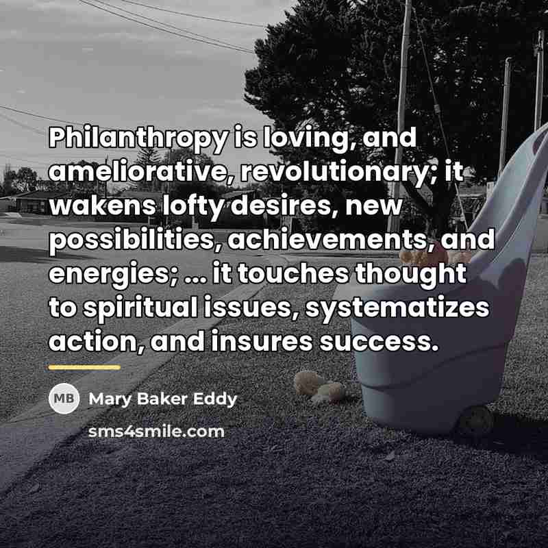 “Philanthropy is loving, and ameliorative, revolutionary; it wakens lofty desires,…” quote by Mary Baker Eddy