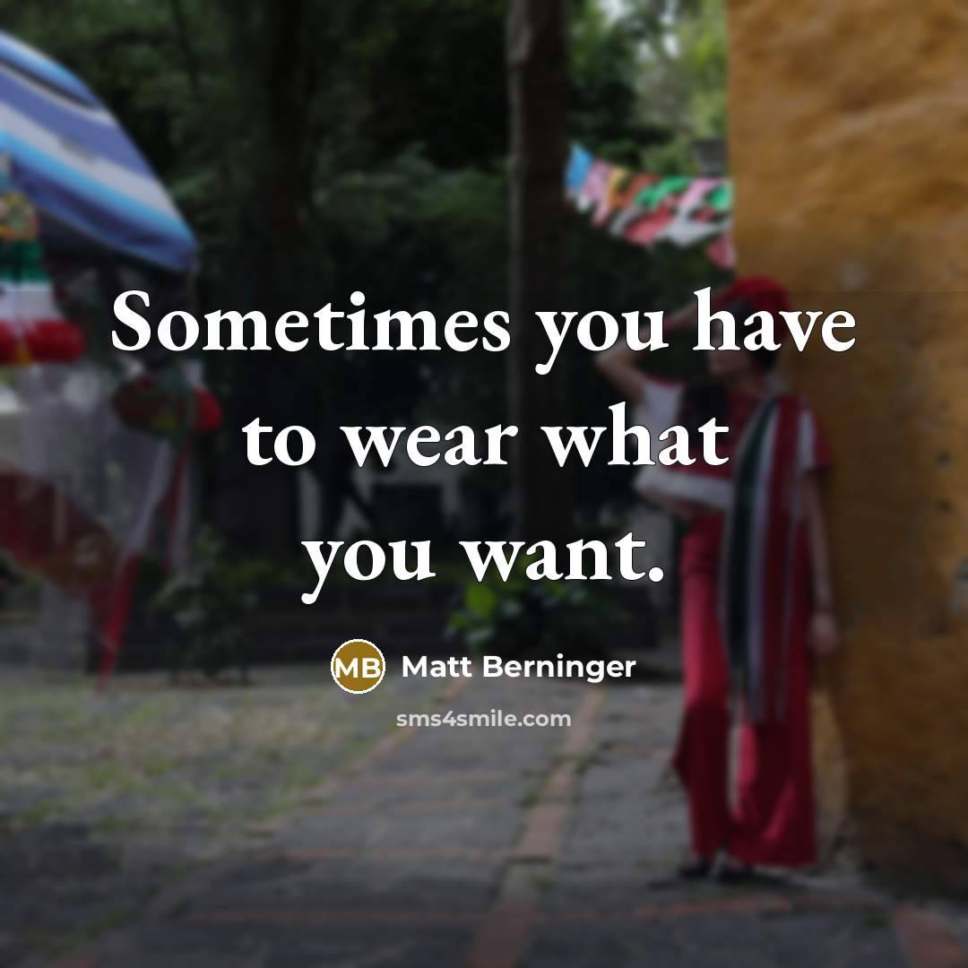 “Sometimes you have to wear what you want.…” quote by Matt Berninger
