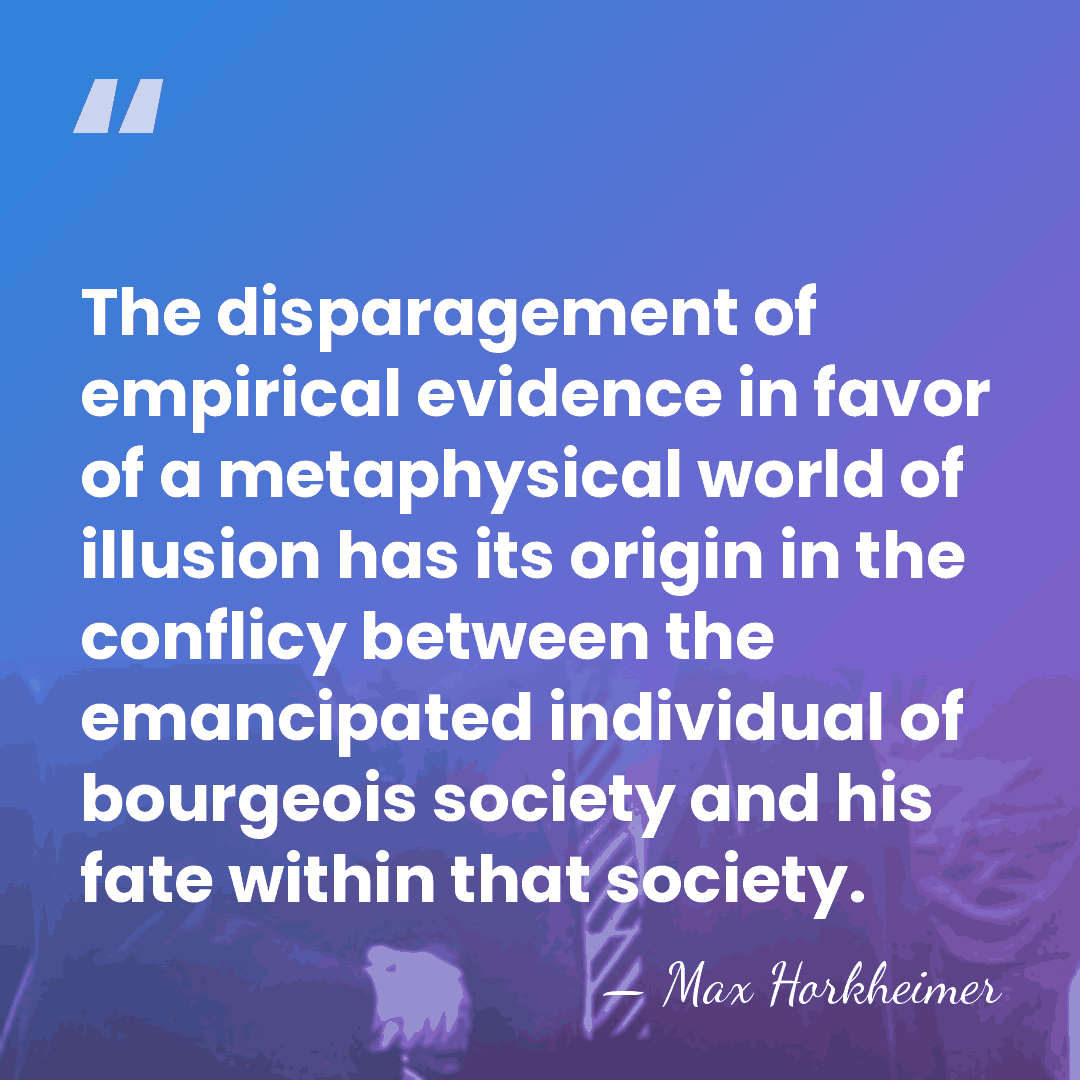 The disparagement of empirical evidence in favor of a metaphysical world of&hellip; - Max Horkheimer