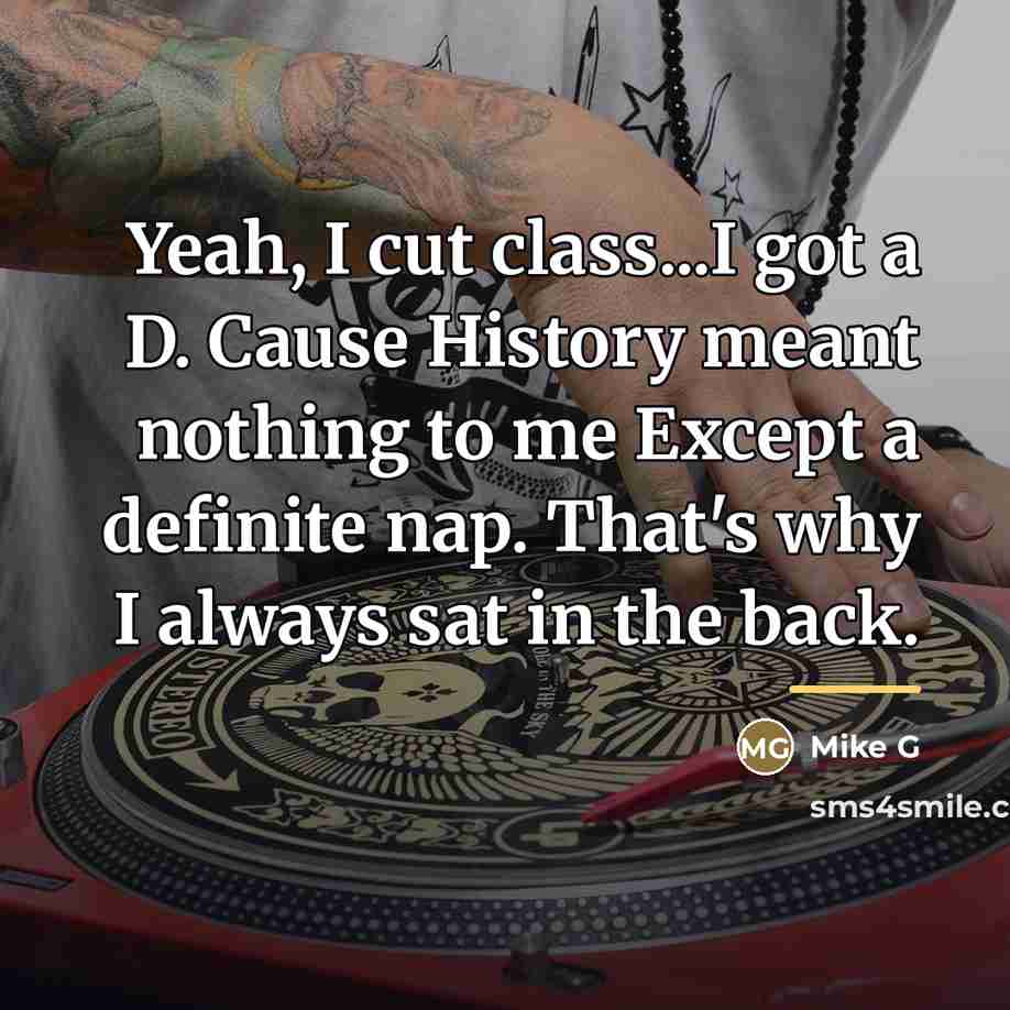 “Yeah, I cut class...I got a D. Cause History meant…” quote by Mike G