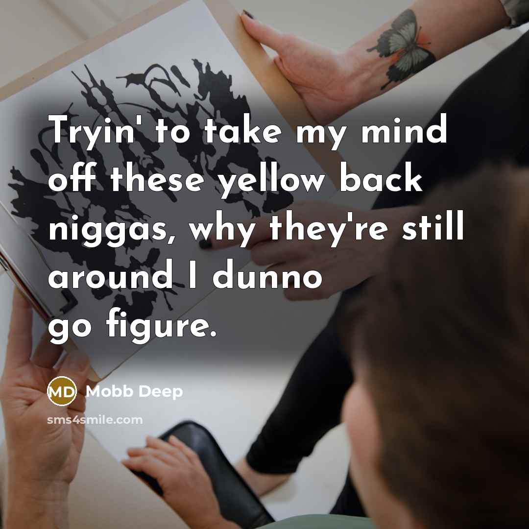 “Tryin' to take my mind off these yellow back niggas, why they're still around I dunno go figure.” quote by Mobb Deep
