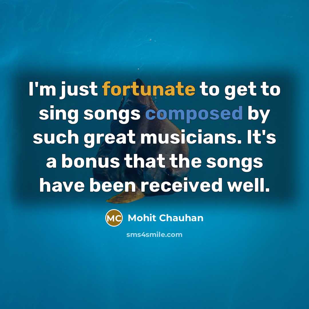 “I'm just fortunate to get to sing songs composed by…” quote by Mohit Chauhan