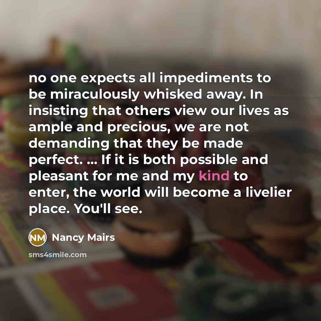 “no one expects all impediments to be miraculously whisked away.…” quote by Nancy Mairs
