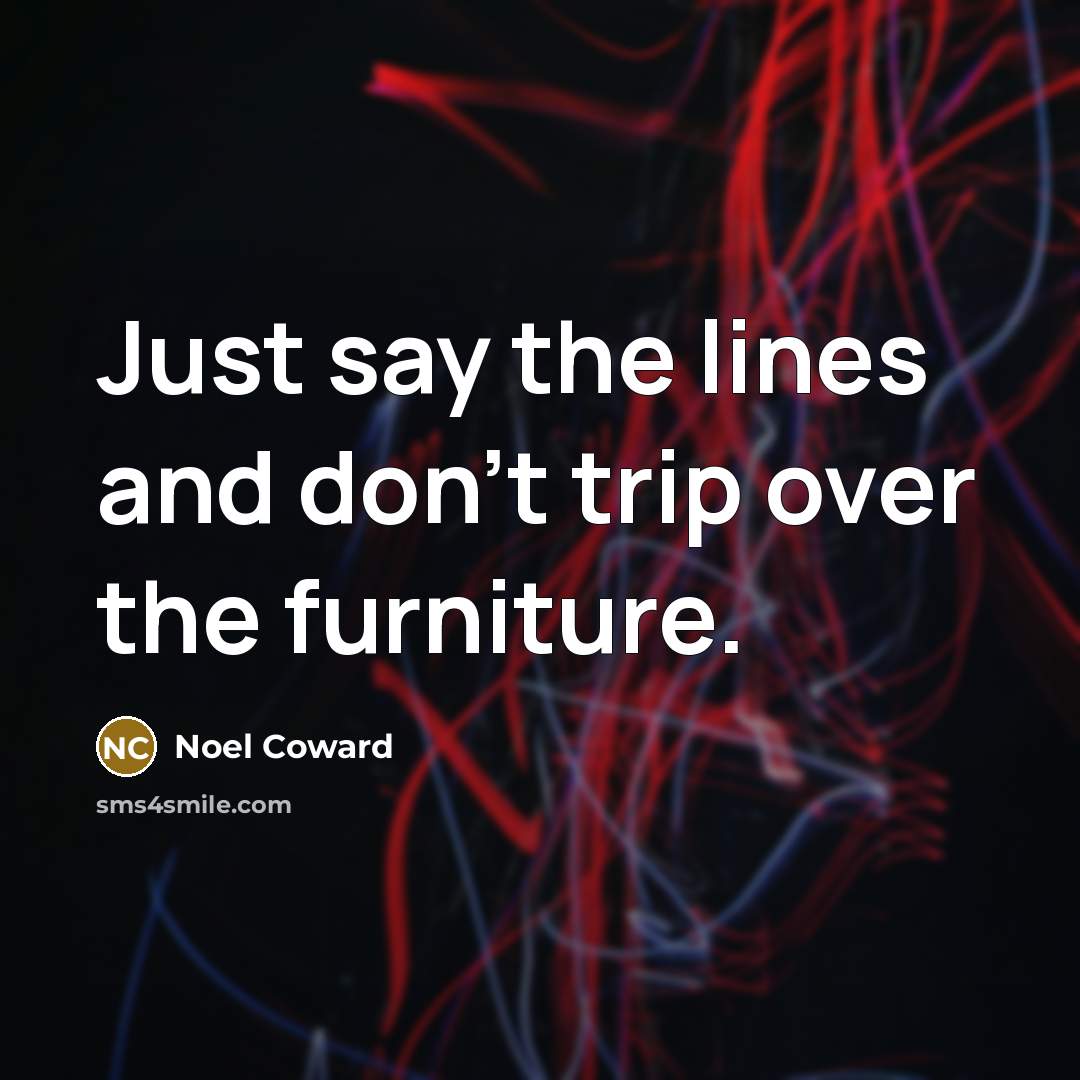 “Just say the lines and don't trip over the furniture.…” quote by Noel Coward