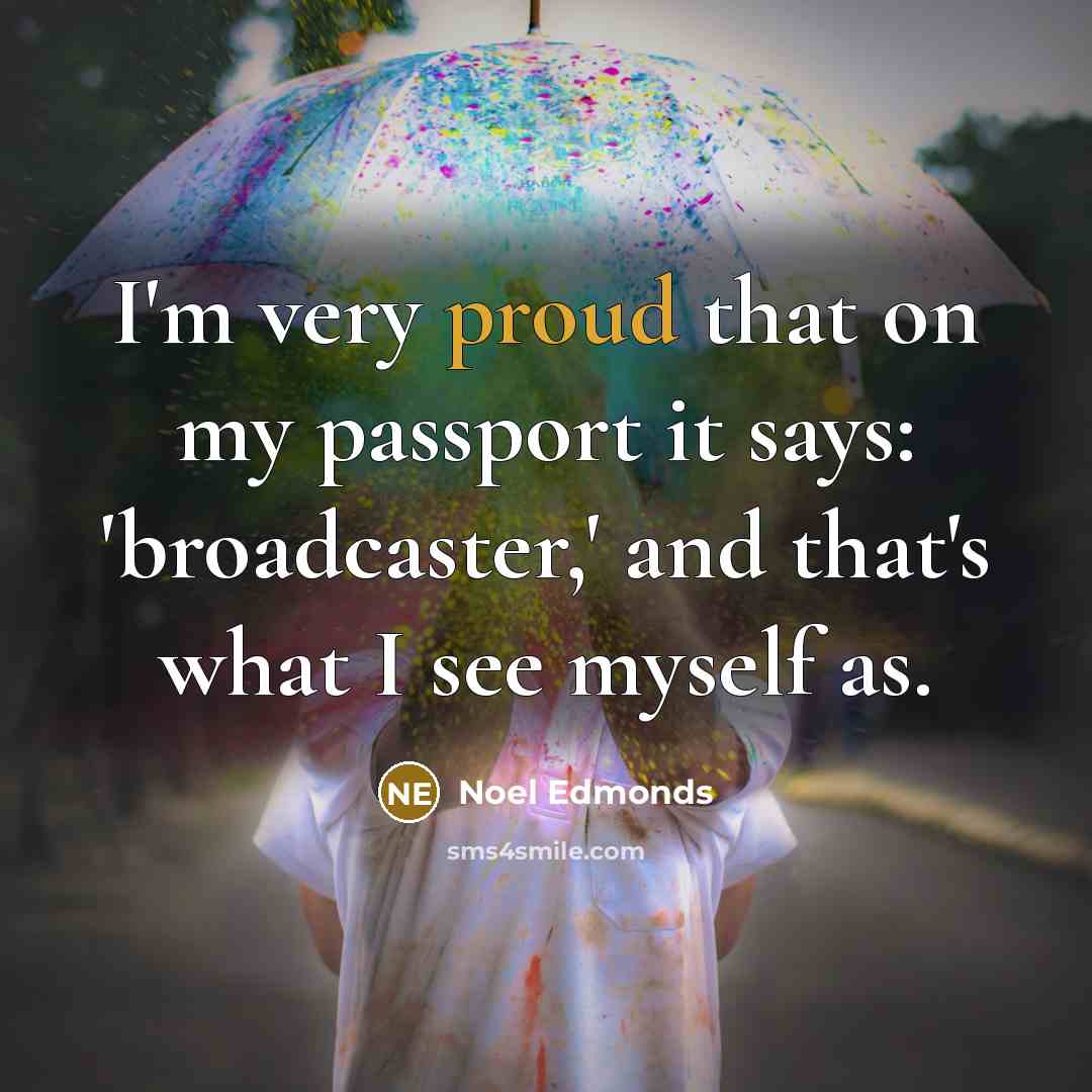 “I'm very proud that on my passport it says: 'broadcaster,'…” quote by Noel Edmonds