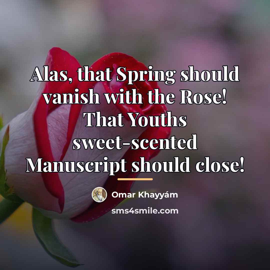 “Alas, that Spring should vanish with the Rose! That Youths…” quote by Omar Khayyam
