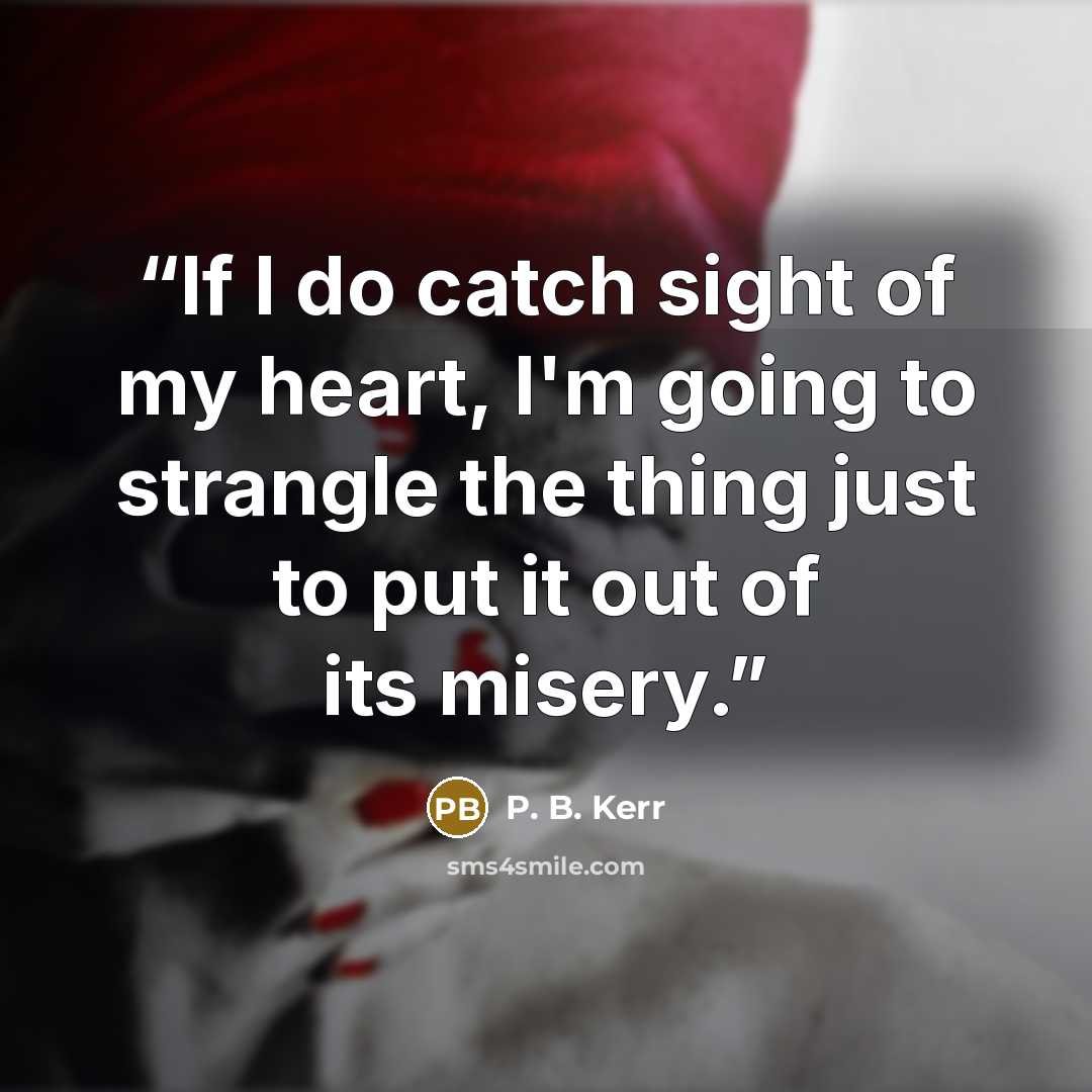 “If I do catch sight of my heart, I'm going to strangle the thing just to put it out of its misery.” quote by P. B. Kerr