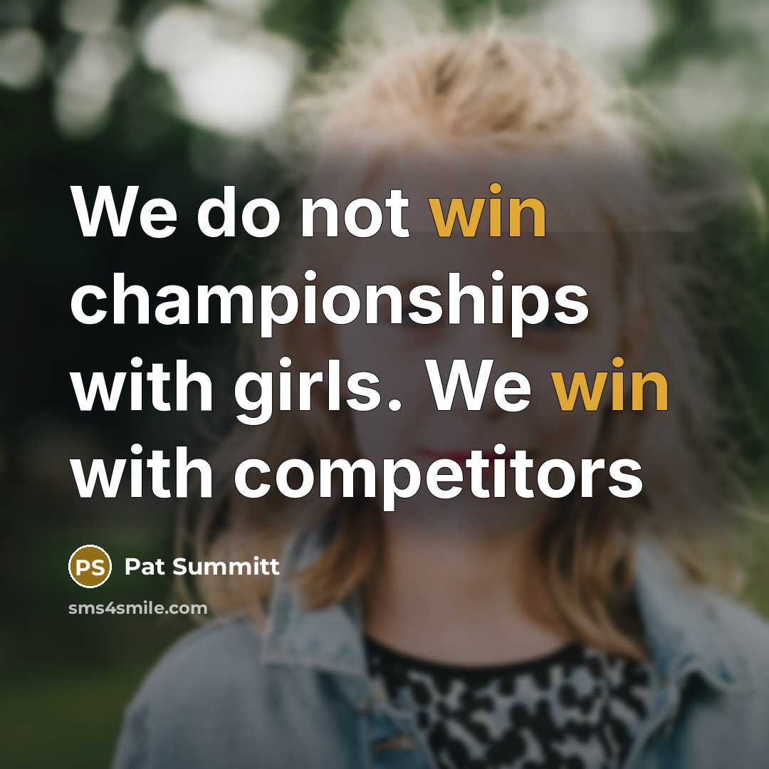 “We do not win championships with girls. We win with…” quote by Pat Summitt