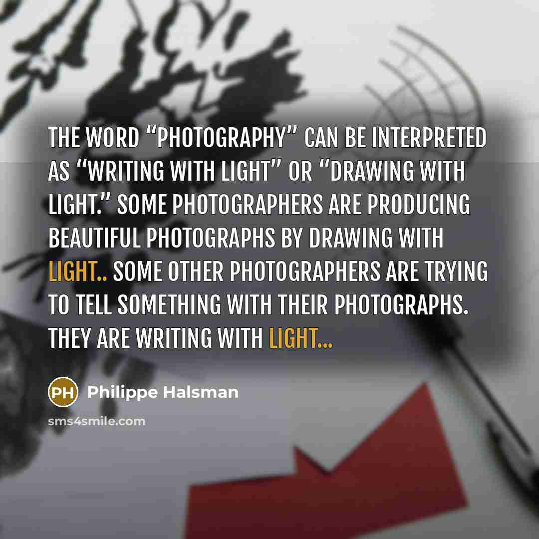 “The word “photography” can be interpreted as “writing with light”…” quote by Philippe Halsman