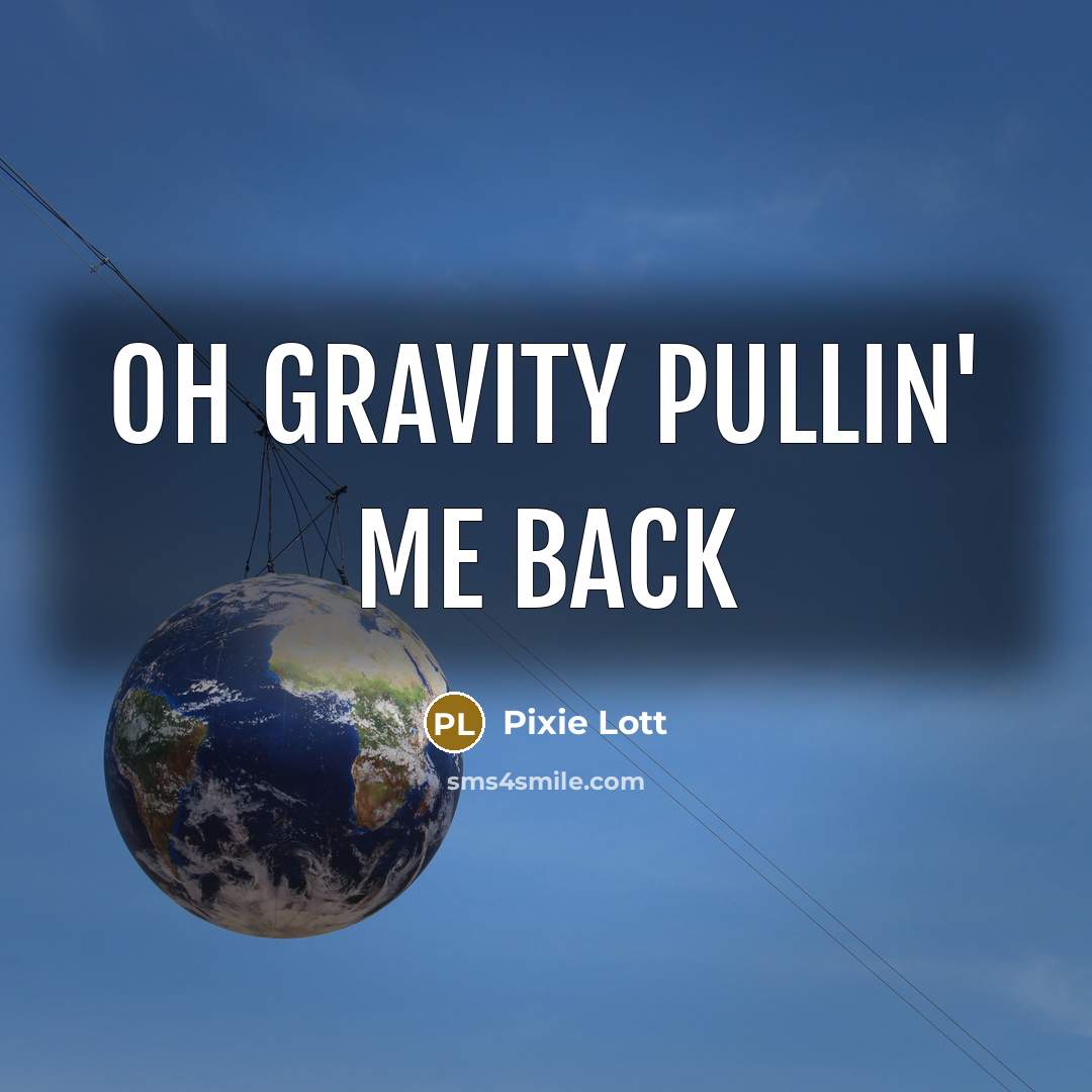 “Oh gravity pullin' me back” quote by Pixie Lott