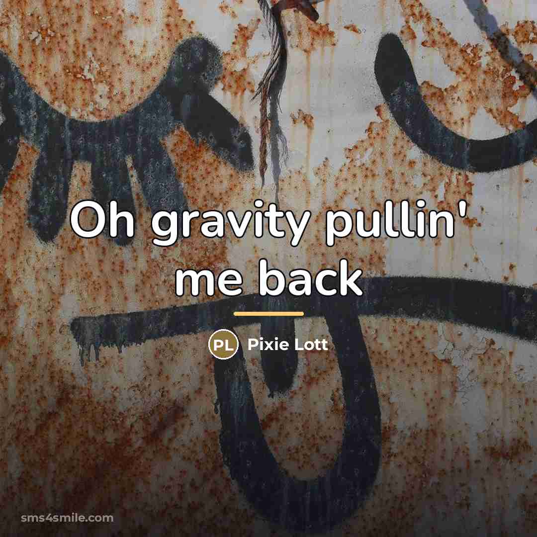 “Oh gravity pullin' me back…” quote by Pixie Lott