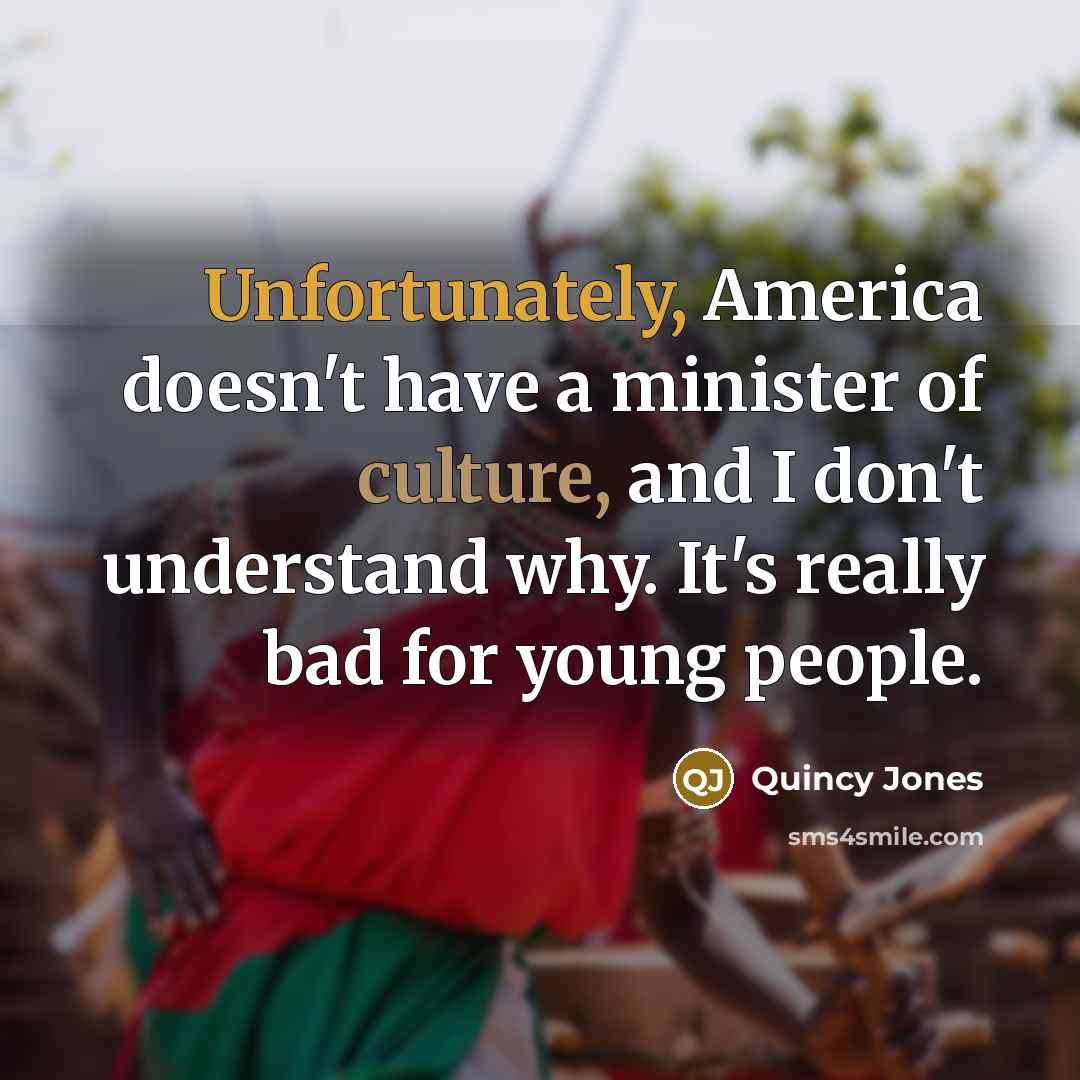 “Unfortunately, America doesn't have a minister of culture, and I…” quote by Quincy Jones